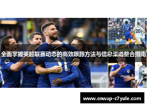 全面掌握英超联赛动态的高效跟踪方法与信息渠道整合指南