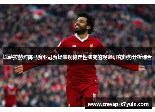 以萨拉赫对阵马赛亚冠赛场表现稳定性演变的观察研究趋势分析综合