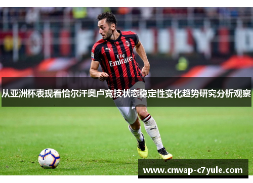 从亚洲杯表现看恰尔汗奥卢竞技状态稳定性变化趋势研究分析观察