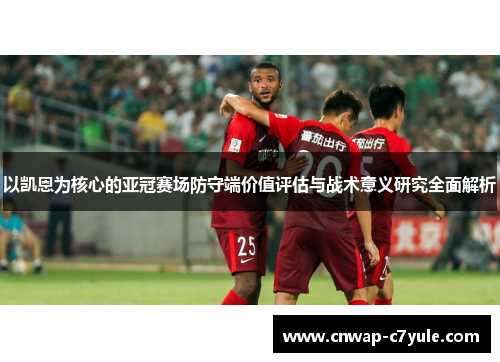 以凯恩为核心的亚冠赛场防守端价值评估与战术意义研究全面解析