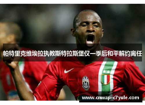 帕特里克维埃拉执教斯特拉斯堡仅一季后和平解约离任