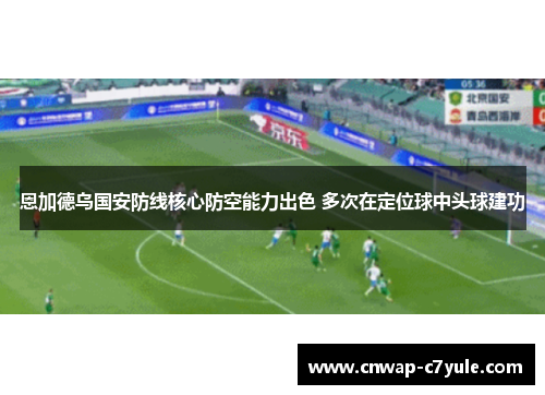 恩加德乌国安防线核心防空能力出色 多次在定位球中头球建功